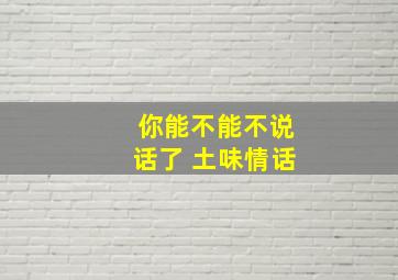 你能不能不说话了 土味情话